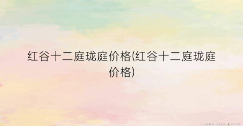 “红谷十二庭珑庭价格(红谷十二庭珑庭价格)