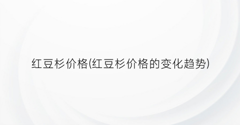 “红豆杉价格(红豆杉价格的变化趋势)