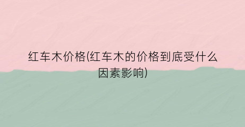 红车木价格(红车木的价格到底受什么因素影响)