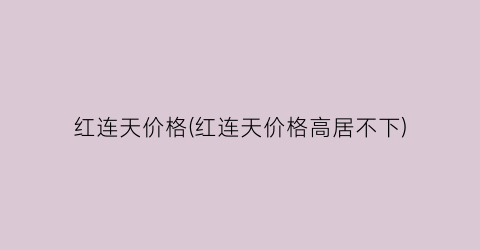 红连天价格(红连天价格高居不下)