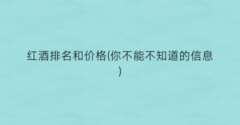红酒排名和价格(你不能不知道的信息)