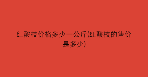 红酸枝价格多少一公斤(红酸枝的售价是多少)
