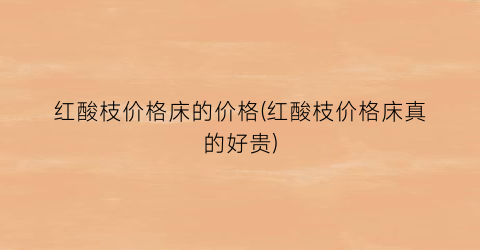 红酸枝价格床的价格(红酸枝价格床真的好贵)