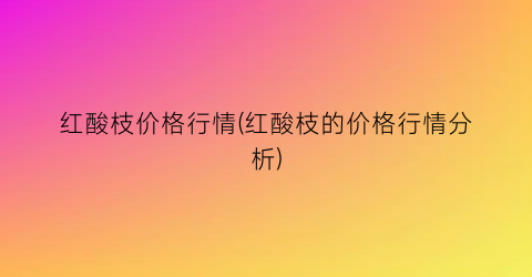 红酸枝价格行情(红酸枝的价格行情分析)