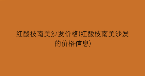 红酸枝南美沙发价格(红酸枝南美沙发的价格信息)