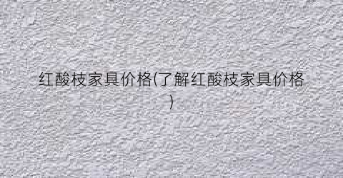 红酸枝家具价格(了解红酸枝家具价格)
