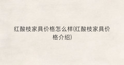 红酸枝家具价格怎么样(红酸枝家具价格介绍)