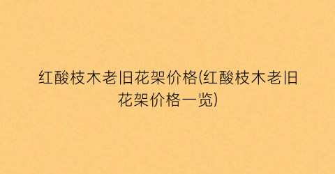 红酸枝木老旧花架价格(红酸枝木老旧花架价格一览)