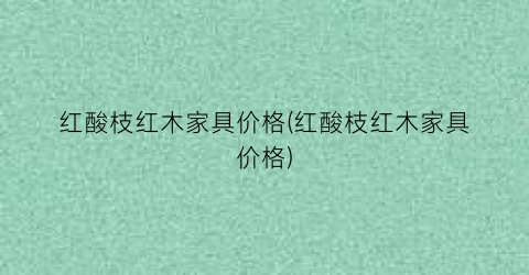 红酸枝红木家具价格(红酸枝红木家具价格)