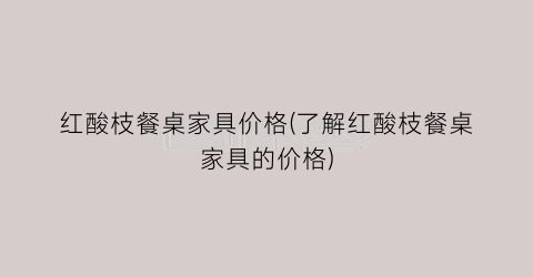 红酸枝餐桌家具价格(了解红酸枝餐桌家具的价格)
