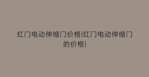 红门电动伸缩门价格(红门电动伸缩门的价格)