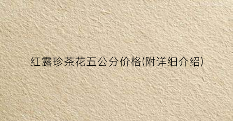 红露珍茶花五公分价格(附详细介绍)