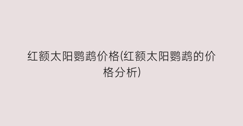 红额太阳鹦鹉价格(红额太阳鹦鹉的价格分析)