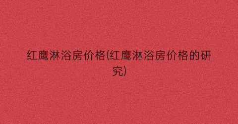红鹰淋浴房价格(红鹰淋浴房价格的研究)