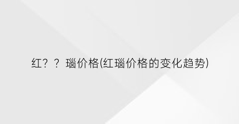 红？？瑙价格(红瑙价格的变化趋势)