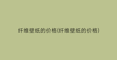 纤维壁纸的价格(纤维壁纸的价格)