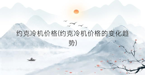 约克冷机价格(约克冷机价格的变化趋势)