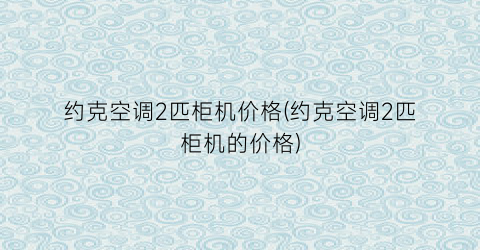 约克空调2匹柜机价格(约克空调2匹柜机的价格)