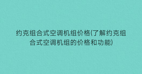 约克组合式空调机组价格(了解约克组合式空调机组的价格和功能)