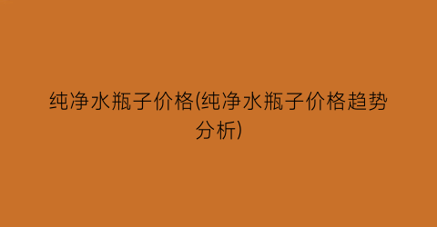 纯净水瓶子价格(纯净水瓶子价格趋势分析)