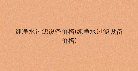 “纯净水过滤设备价格(纯净水过滤设备价格)