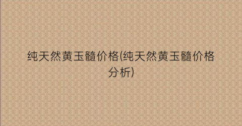纯天然黄玉髓价格(纯天然黄玉髓价格分析)