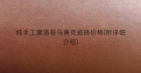纯手工摩洛哥马赛克瓷砖价格(附详细介绍)