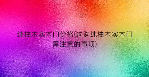 纯柚木实木门价格(选购纯柚木实木门需注意的事项)