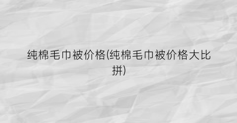“纯棉毛巾被价格(纯棉毛巾被价格大比拼)