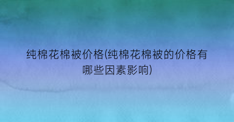 纯棉花棉被价格(纯棉花棉被的价格有哪些因素影响)