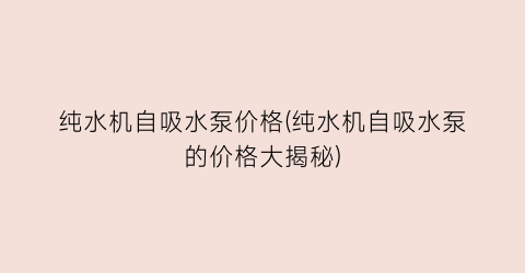 “纯水机自吸水泵价格(纯水机自吸水泵的价格大揭秘)