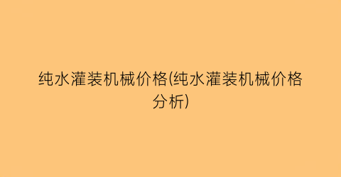 纯水灌装机械价格(纯水灌装机械价格分析)
