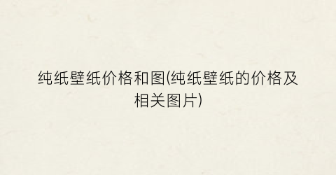 纯纸壁纸价格和图(纯纸壁纸的价格及相关图片)