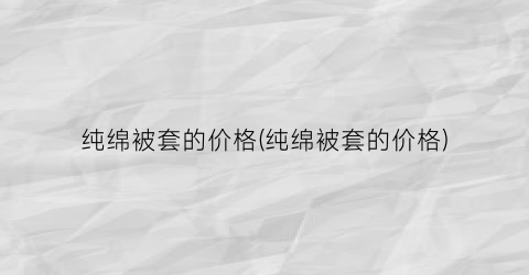 纯绵被套的价格(纯绵被套的价格)