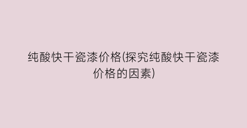“纯酸快干瓷漆价格(探究纯酸快干瓷漆价格的因素)