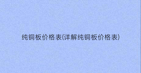 纯铜板价格表(详解纯铜板价格表)