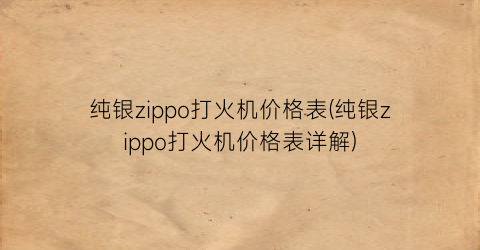 纯银zippo打火机价格表(纯银zippo打火机价格表详解)
