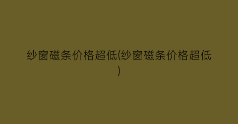 纱窗磁条价格超低(纱窗磁条价格超低)