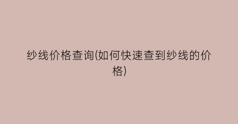 纱线价格查询(如何快速查到纱线的价格)