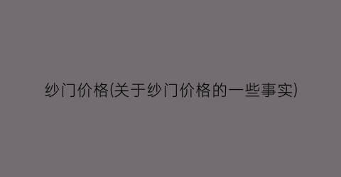 纱门价格(关于纱门价格的一些事实)