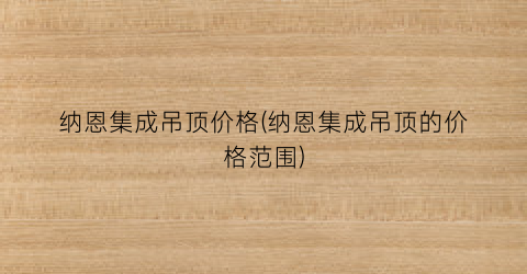 纳恩集成吊顶价格(纳恩集成吊顶的价格范围)