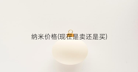 纳米价格(现在是卖还是买)