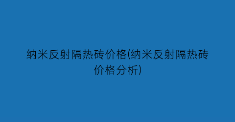纳米反射隔热砖价格(纳米反射隔热砖价格分析)