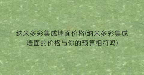 纳米多彩集成墙面价格(纳米多彩集成墙面的价格与你的预算相符吗)