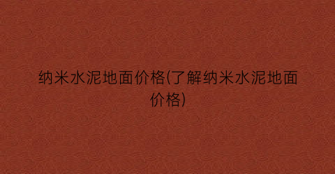 纳米水泥地面价格(了解纳米水泥地面价格)