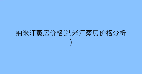 纳米汗蒸房价格(纳米汗蒸房价格分析)