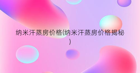 纳米汗蒸房价格(纳米汗蒸房价格揭秘)
