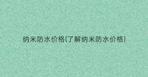 “纳米防水价格(了解纳米防水价格)