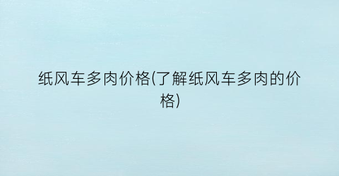 纸风车多肉价格(了解纸风车多肉的价格)