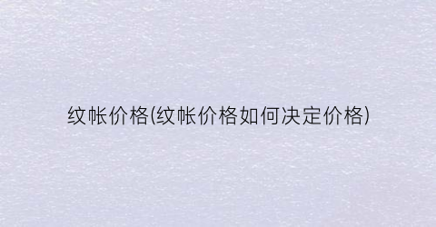 纹帐价格(纹帐价格如何决定价格)